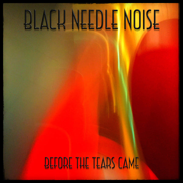 Black Needle Noise - Before The Tears Came - Indie - CD